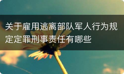 关于雇用逃离部队军人行为规定定罪刑事责任有哪些