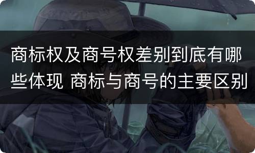 商标权及商号权差别到底有哪些体现 商标与商号的主要区别表现