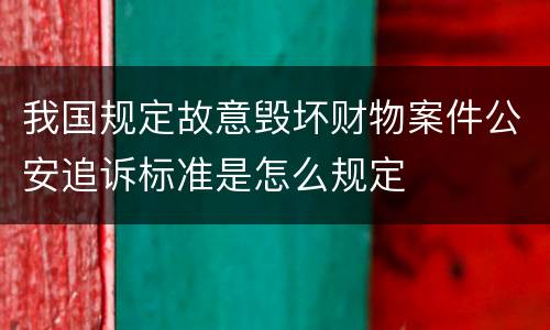 我国规定故意毁坏财物案件公安追诉标准是怎么规定