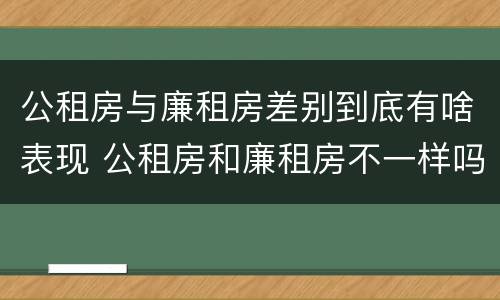 公租房与廉租房差别到底有啥表现 公租房和廉租房不一样吗