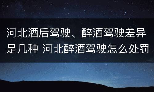 河北酒后驾驶、醉酒驾驶差异是几种 河北醉酒驾驶怎么处罚