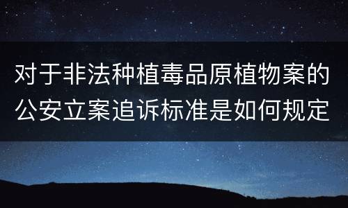 对于非法种植毒品原植物案的公安立案追诉标准是如何规定