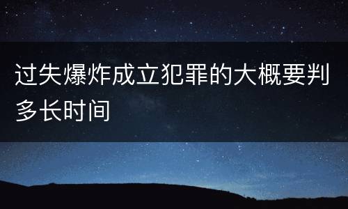 过失爆炸成立犯罪的大概要判多长时间