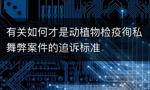 有关如何才是动植物检疫徇私舞弊案件的追诉标准