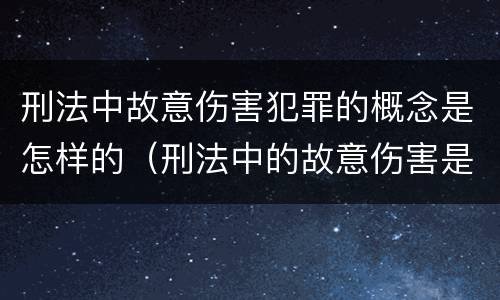 刑法中故意伤害犯罪的概念是怎样的（刑法中的故意伤害是怎样定义的）