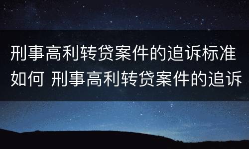 刑事高利转贷案件的追诉标准如何 刑事高利转贷案件的追诉标准如何计算