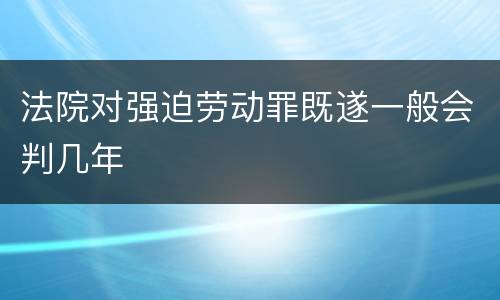 法院对强迫劳动罪既遂一般会判几年
