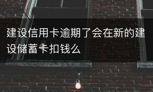 建设信用卡逾期了会在新的建设储蓄卡扣钱么