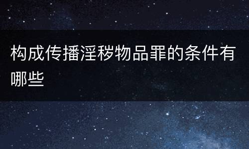 构成传播淫秽物品罪的条件有哪些