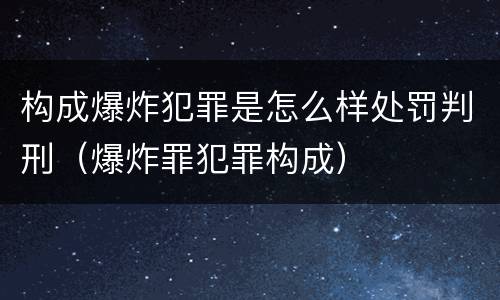 构成爆炸犯罪是怎么样处罚判刑（爆炸罪犯罪构成）