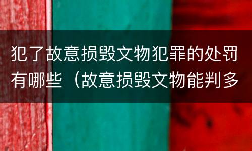 犯了故意损毁文物犯罪的处罚有哪些（故意损毁文物能判多少年）