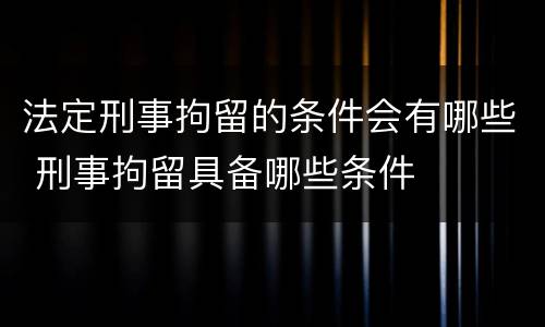 法定刑事拘留的条件会有哪些 刑事拘留具备哪些条件