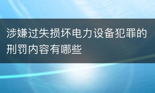 涉嫌过失损坏电力设备犯罪的刑罚内容有哪些