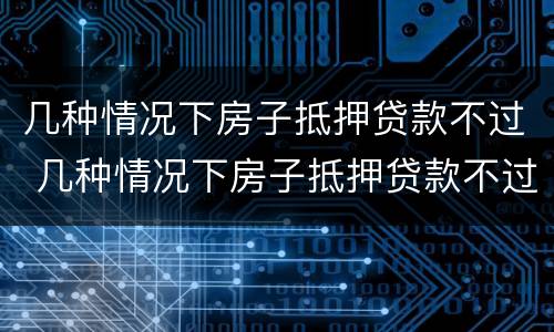 几种情况下房子抵押贷款不过 几种情况下房子抵押贷款不过户可以吗