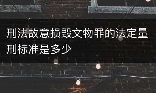 刑法故意损毁文物罪的法定量刑标准是多少