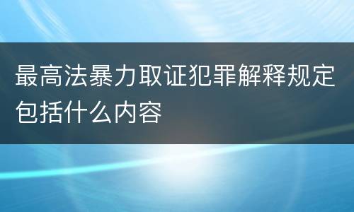 最高法暴力取证犯罪解释规定包括什么内容