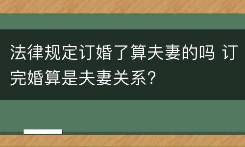 法律规定订婚了算夫妻的吗 订完婚算是夫妻关系?