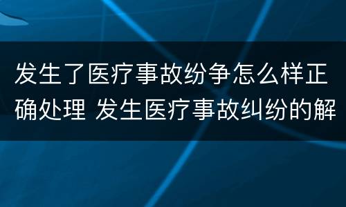 发生了医疗事故纷争怎么样正确处理 发生医疗事故纠纷的解决方法