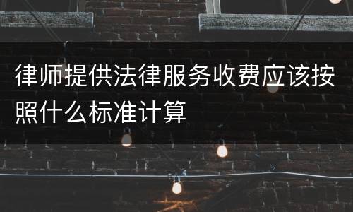 律师提供法律服务收费应该按照什么标准计算