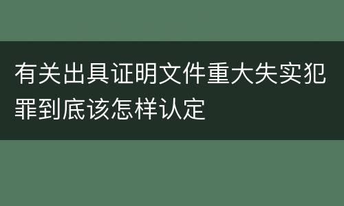 有关出具证明文件重大失实犯罪到底该怎样认定