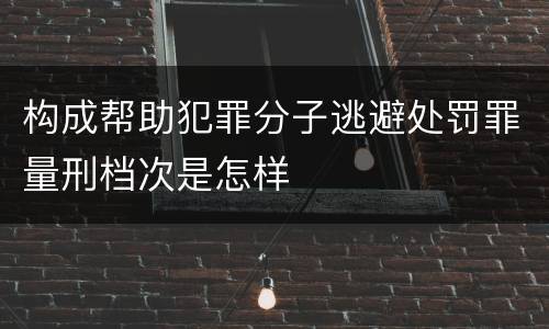 构成帮助犯罪分子逃避处罚罪量刑档次是怎样