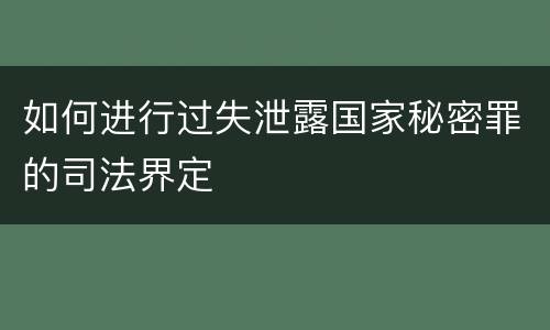 如何进行过失泄露国家秘密罪的司法界定