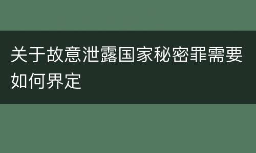 关于故意泄露国家秘密罪需要如何界定