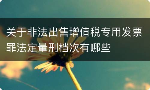 关于非法出售增值税专用发票罪法定量刑档次有哪些