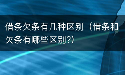 借条欠条有几种区别（借条和欠条有哪些区别?）