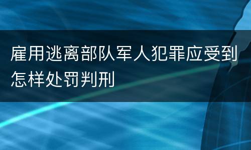 雇用逃离部队军人犯罪应受到怎样处罚判刑