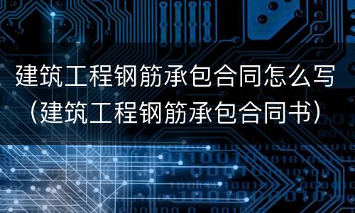 建筑工程钢筋承包合同怎么写（建筑工程钢筋承包合同书）