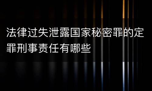 法律过失泄露国家秘密罪的定罪刑事责任有哪些