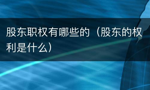 股东职权有哪些的（股东的权利是什么）