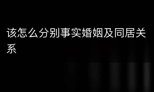 该怎么分别事实婚姻及同居关系