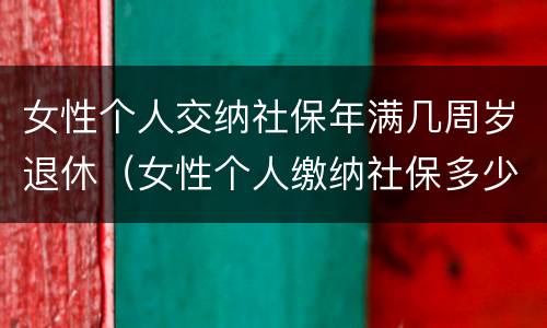 女性个人交纳社保年满几周岁退休（女性个人缴纳社保多少岁退休）