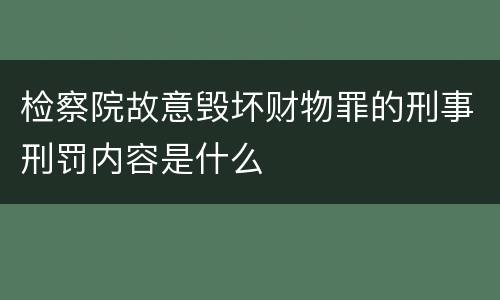 检察院故意毁坏财物罪的刑事刑罚内容是什么
