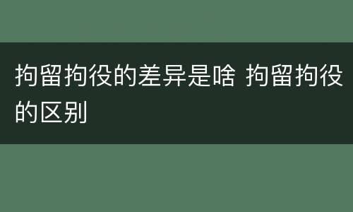 拘留拘役的差异是啥 拘留拘役的区别