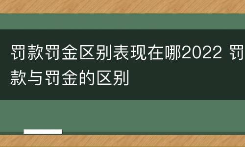 罚款罚金区别表现在哪2022 罚款与罚金的区别