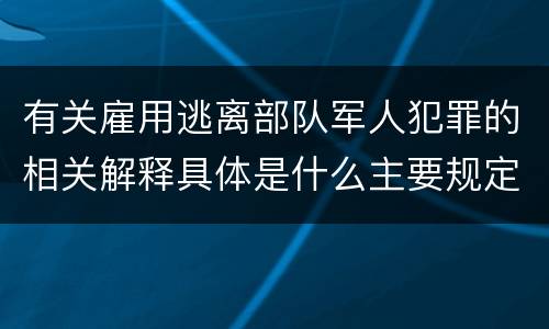 有关雇用逃离部队军人犯罪的相关解释具体是什么主要规定