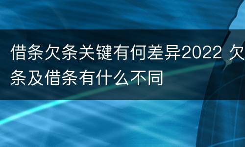 借条欠条关键有何差异2022 欠条及借条有什么不同