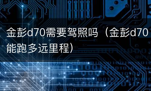 金彭d70需要驾照吗（金彭d70能跑多远里程）