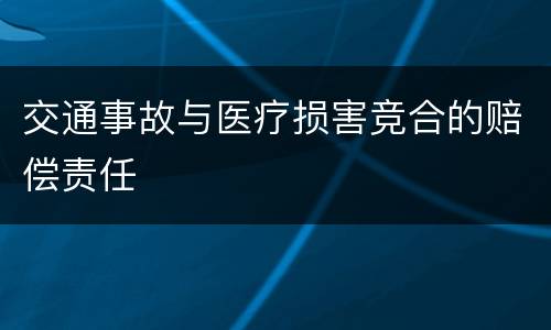 交通事故与医疗损害竞合的赔偿责任