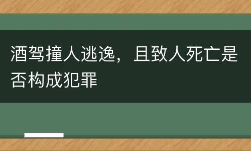 酒驾撞人逃逸，且致人死亡是否构成犯罪