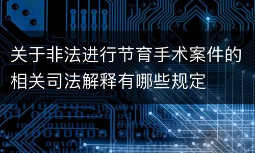 关于非法进行节育手术案件的相关司法解释有哪些规定