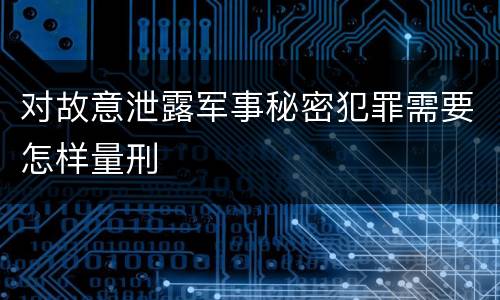 对故意泄露军事秘密犯罪需要怎样量刑