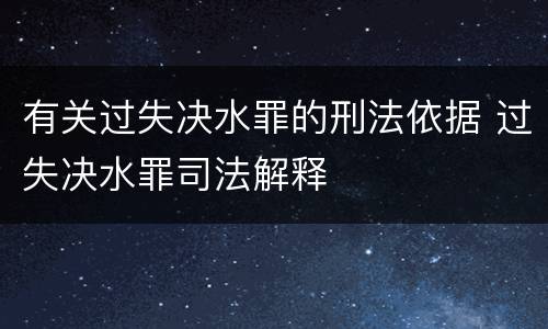 有关过失决水罪的刑法依据 过失决水罪司法解释