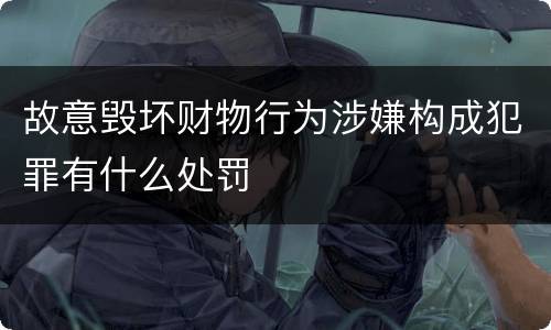 故意毁坏财物行为涉嫌构成犯罪有什么处罚