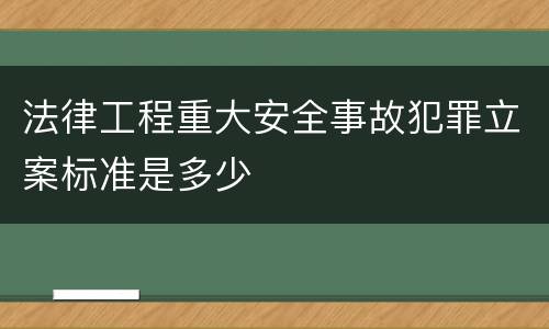 法律工程重大安全事故犯罪立案标准是多少