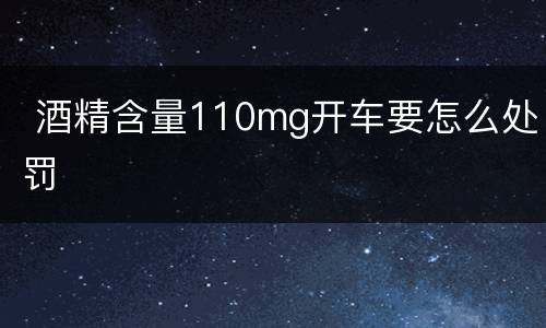  酒精含量110mg开车要怎么处罚