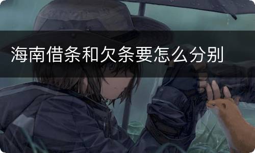 海南借条和欠条要怎么分别
